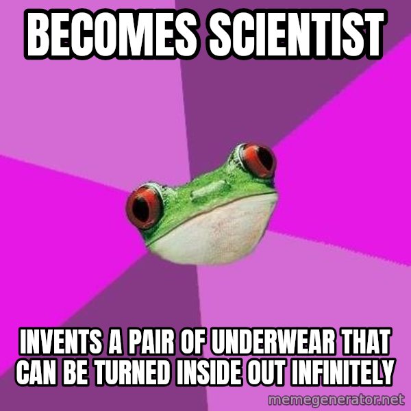 Foul Bachelorette Frog meme: becomes scientist / invents a pair of underwear that can be turned inside out infinitely