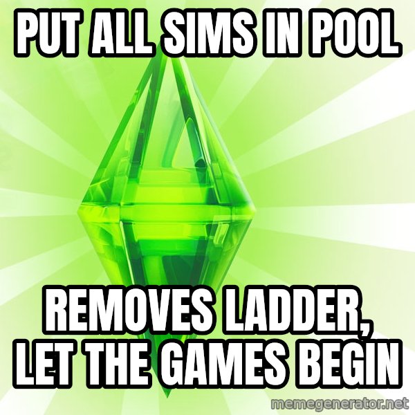 Sims meme: put all sims in pool / removes ladder, let the games begin