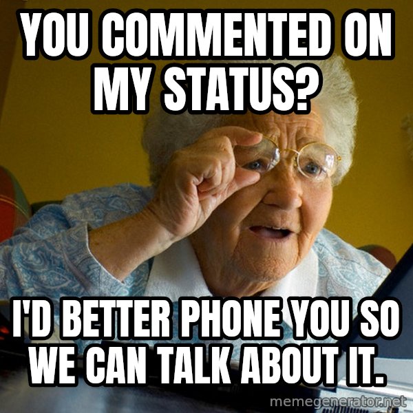Internet Grandma Surprise meme: you commented on my status? / I'd better phone you so we can talk about it.