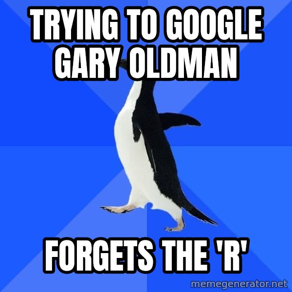 Socially Awkward Penguin meme: Trying to Google Gary Oldman / Forgets the 'r'