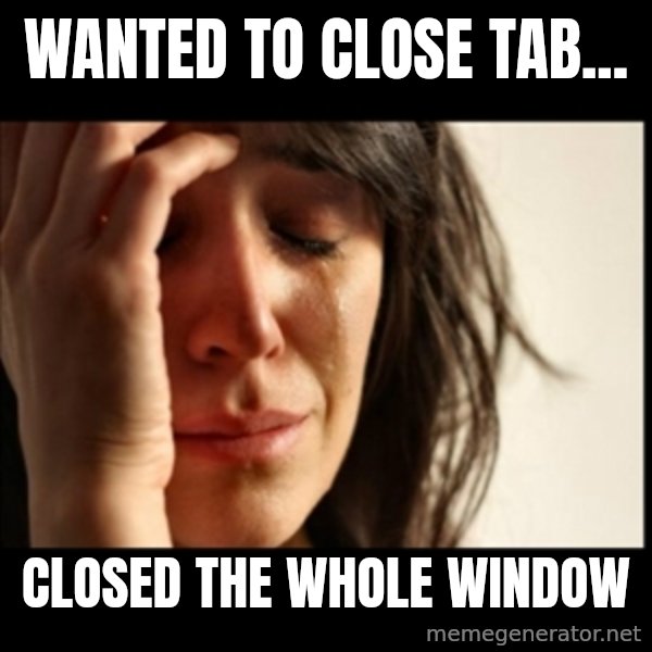First World Problems meme: WANTED TO CLOSE TAB... / Closed the whole window