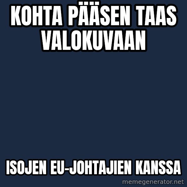 Katainen Perkele meme: kohta   pääsen   taas  valokuvaan / isojen   EU-johtajien    kanssa