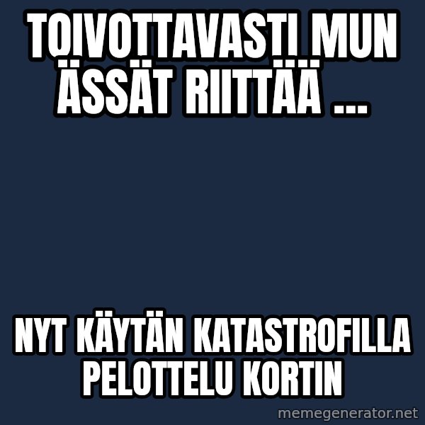 Katainen Perkele meme: Toivottavasti   mun   Ässät   riittää ... / Nyt    käytän   katastrofilla    pelottelu    kortin