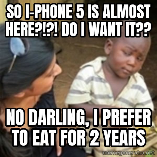 Skeptical african kid  meme: so i-phone 5 is almost here?!?! do i want it?? / no darling, i prefer to eat for 2 years