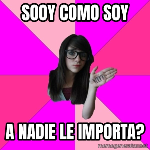 Idiot Nerd Girl meme: soOy como soy / a nadie le importa?
