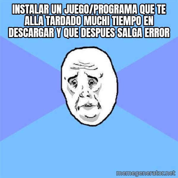Okay Guy meme: instalar un juego/programa que te alla tardado muchi tiempo en descargar y que despues salga error