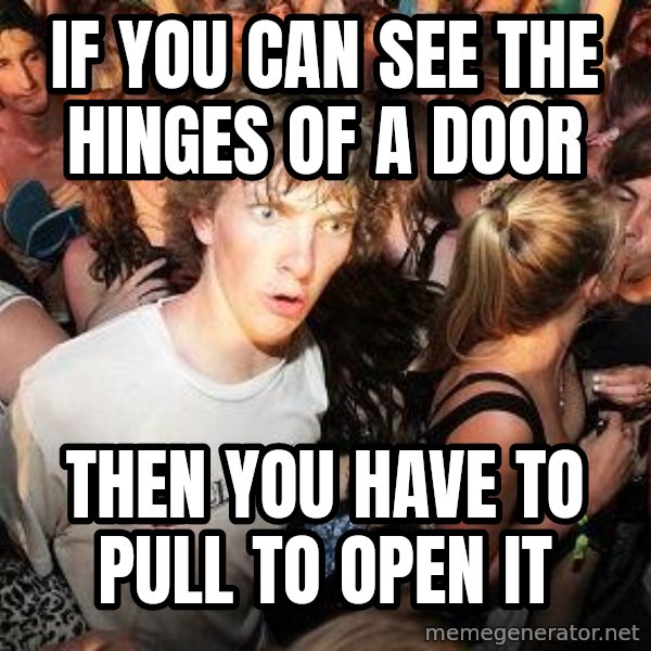Sudden Realization Ralph meme: If you can see the hinges of a door / then you have to pull to open it