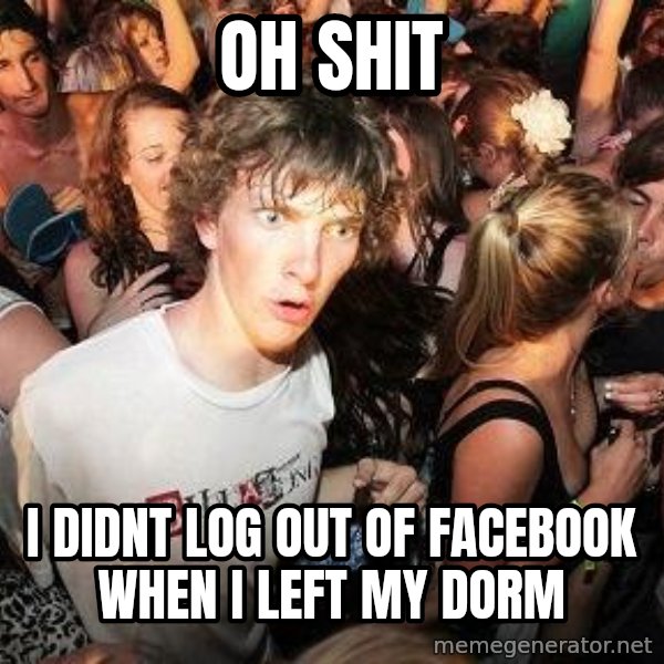 Sudden Realization Ralph meme: OH SHIT / I didnt log out of facebook when i left my dorm