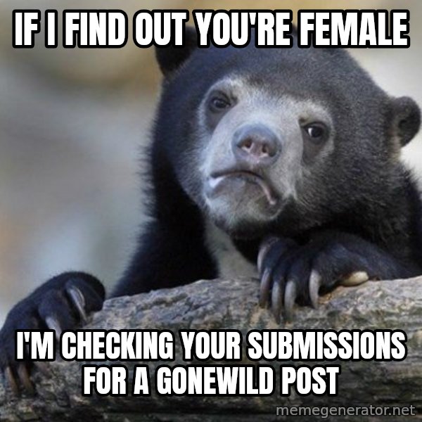 Confession Bear meme: If i find out you're female / I'm checking your submissions for a gonewild post