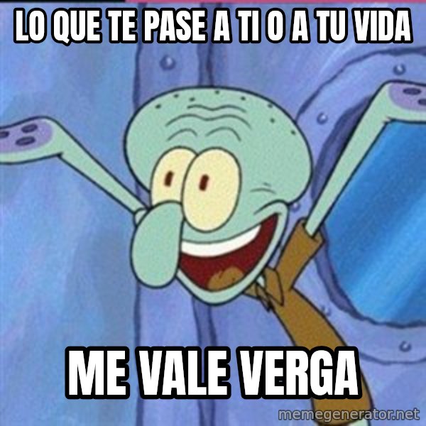 calamardo me vale meme: lo que te pase a ti o a tu vida / me vale verga