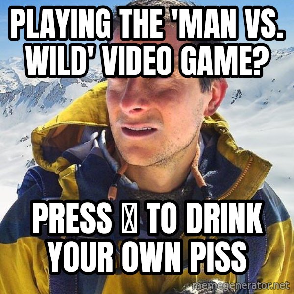 Bear Grylls Loneliness meme: Playing the 'Man vs. Wild' video game? / Press Ⓧ to Drink your own piss