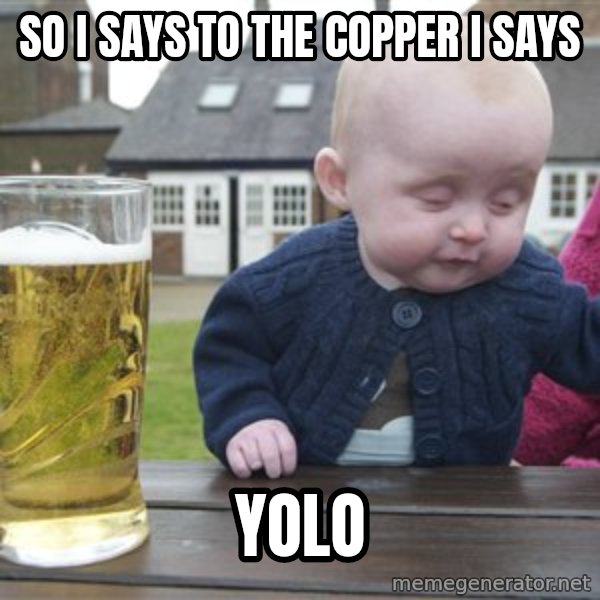 drunk baby 1 meme: so i says to the copper i says / yolo