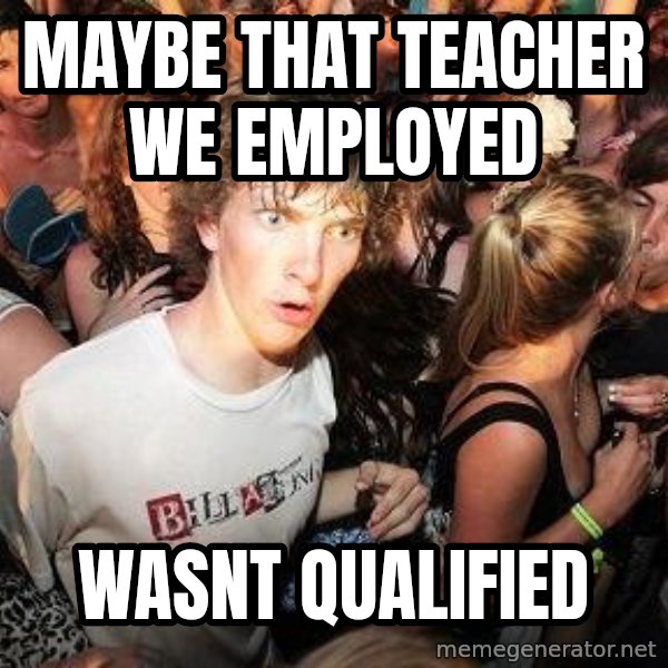 Sudden Realization Ralph meme: Maybe that teacher we employed / wasnt qualified