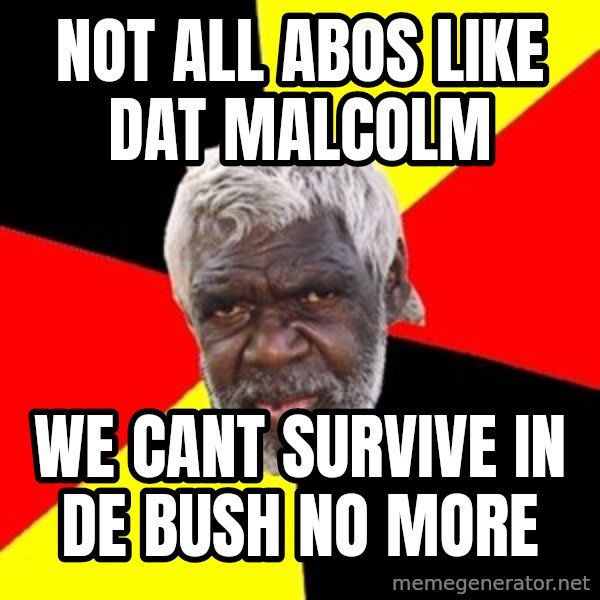 Aboriginal meme: Not all abos like dat malcolm / we cant survive in de bush no more