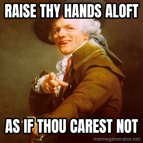 Joseph Ducreux meme: Raise thy hands aloft / as if thou carest not