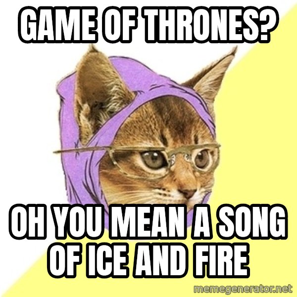Hipster Kitty meme: Game of thrones? / Oh you mean a song of ice and fire