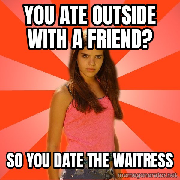 Jealous Girl meme: you ate outside with a friend? / so you date the waitress
