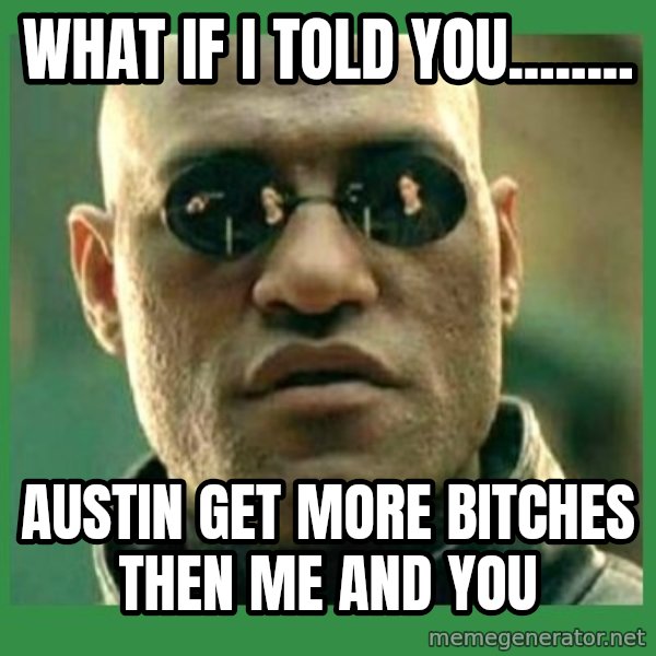 Matrix Morpheus meme: What if i told you........ / Austin get more bitches then me and you
