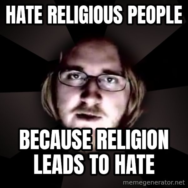 typical atheist meme: hate religious people / because religion leads to hate