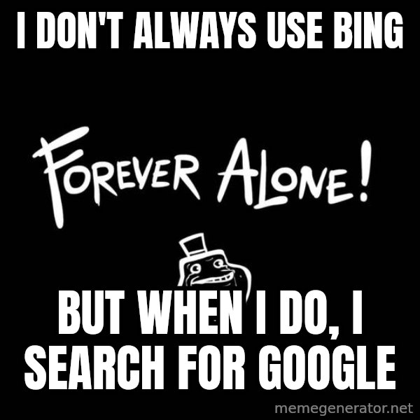 The Most Interesting Man In The World meme: I don't always use bing / but when i do, i search for google