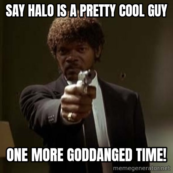 Jules Pulp Fiction meme: SAY HALO IS A PRETTY COOL GUY / ONE MORE GODDANGED TIME!
