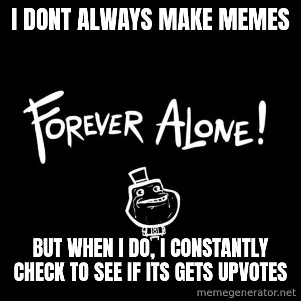 The Most Interesting Man In The World meme: i dont always make memes / but when i do, i constantly check to see if its gets upvotes
