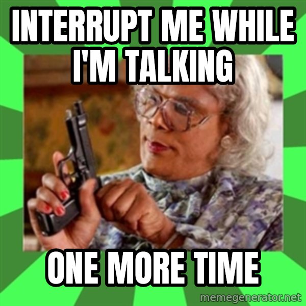 Madea meme: Interrupt me while I'm Talking / ONE MORE TIME