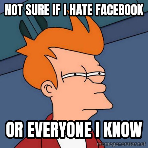 Futurama Fry meme: not sure if i hate facebook / or everyone i know