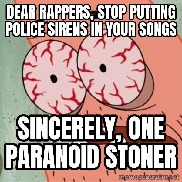 Stoned Patrick meme: dear rappers, stop putting police sirens in your songs / sincerely, one paranoid stoner