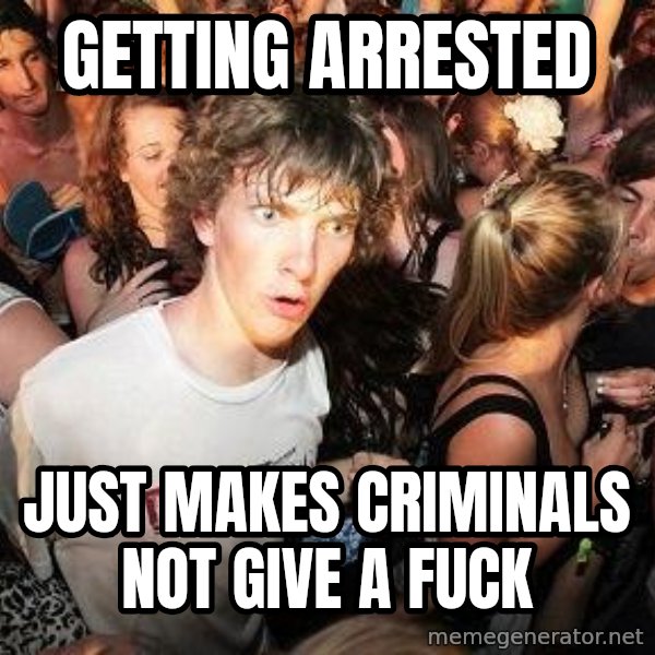 Sudden Realization Ralph meme: getting arrested / Just makes criminals not give a fuck