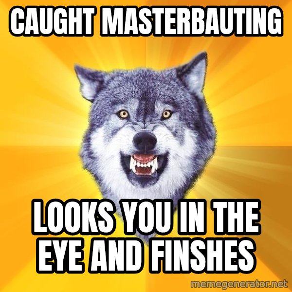 Courage Wolf meme: Caught masterbauting / looks you in the eye and finshes