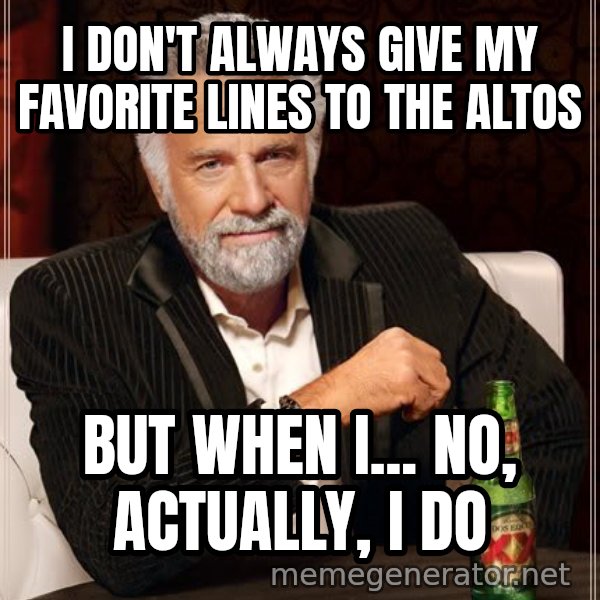 The Most Interesting Man In The World meme: I don't always give my favorite lines to the altos / But when I... no, actually, I do