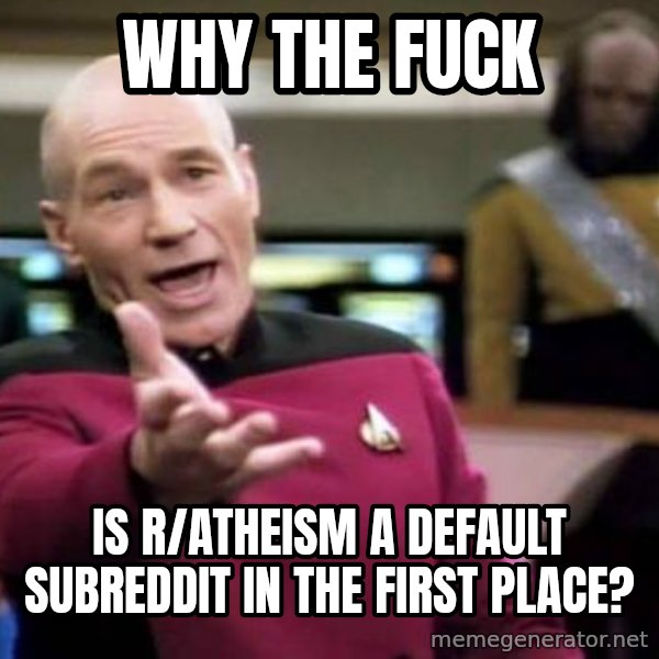 Picard Wtf meme: Why the fuck / is r/atheism a default subreddit in the first place?