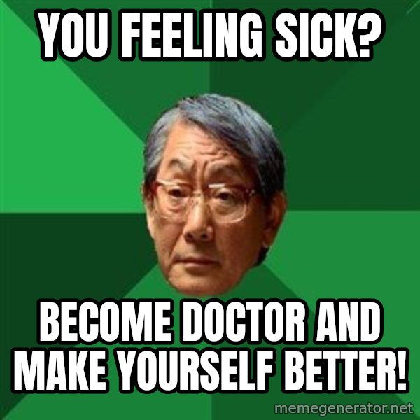 High Expectations Asian Father meme: You feeling sick? / BECOME DOCTOR AND MAKE YOURSELF BETTER!