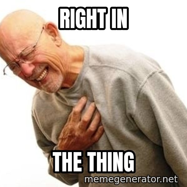 Old Man Heart Attack meme: RIGHT IN / THE THING