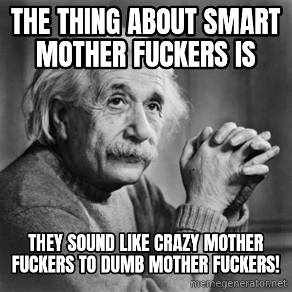 Albert Einstein meme: The thing about smart mother fuckers is / they sound like crazy mother fuckers to   dumb mother fuckers!
