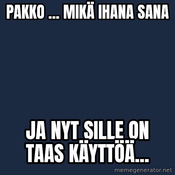 Katainen Perkele meme: Pakko ... Mikä  ihana   sana / Ja nyt  sille  on   taas  käyttöä...