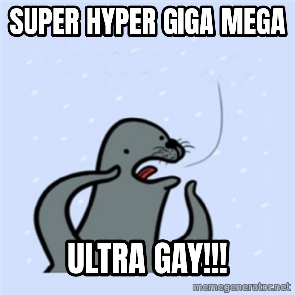 gay seal meme: Super hyper giga mega / ULTRA GAY!!!
