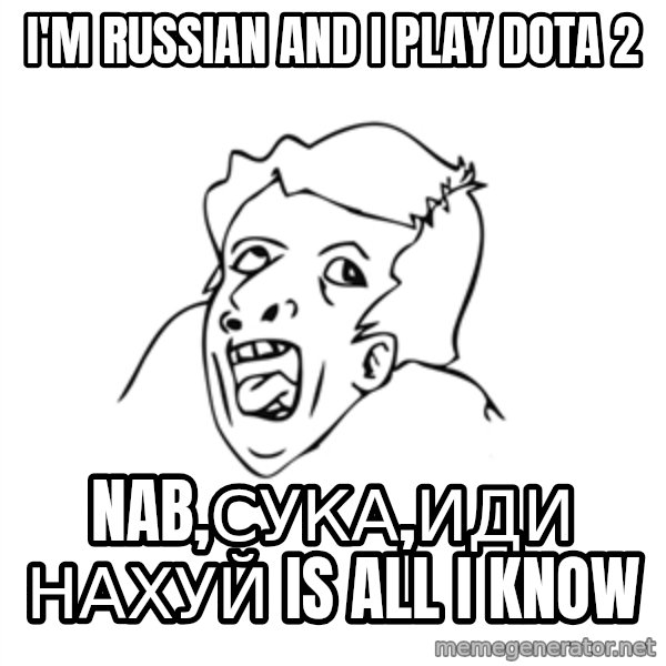 genius rage meme meme: I'm russian and i play dota 2 / nab,сука,иди нахуй is all i know