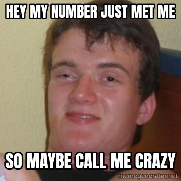 Stoner Stanley meme: hey my number just met me / so maybe  call me crazy