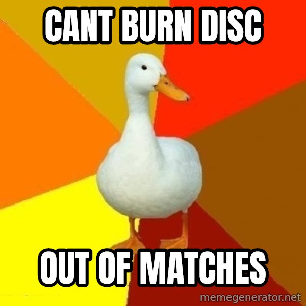Technologically Impaired Duck meme: CANT BURN DISC / OUT OF MATCHES