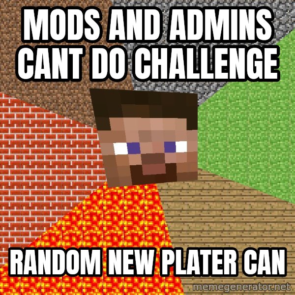 Minecraft Guy meme: Mods and admins cant do challenge / random new plater can