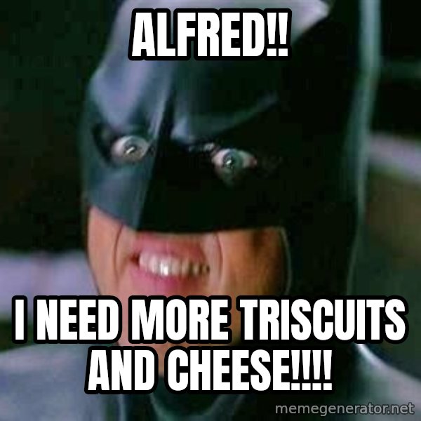 Goddamn Batman meme: Alfred!! / I need more Triscuits and cheese!!!!