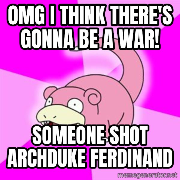 Slowpoke meme: omg i think there's gonna be a war! / someone shot archduke ferdinand