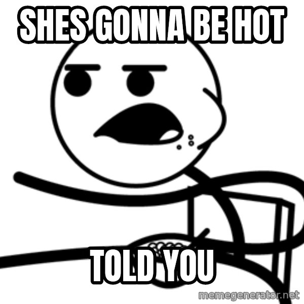 Cereal Guy meme: SHES GONNA BE HOT / TOLD YOU