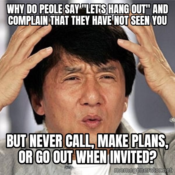 Jackie Chan meme: Why do peole say "let's hang out" and complain that they have not seen you / But never call, make plans, or go out when invited?
