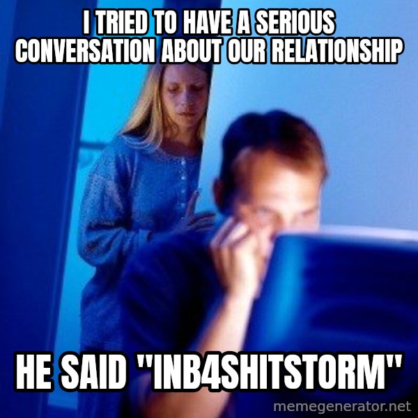 Internet Husband meme: i tried to have a serious conversation about our relationship / he said "inb4shitstorm"