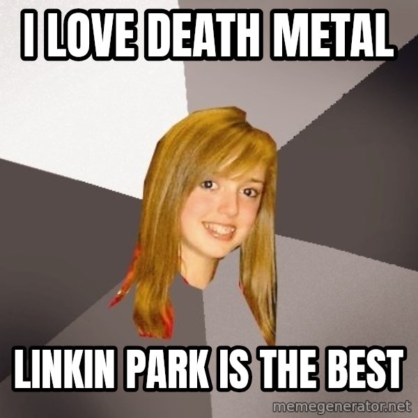 Musically Oblivious 8th Grader meme: i love death metal / linkin park is the best
