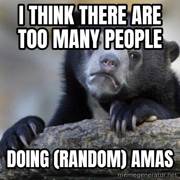Confession Bear meme: I think there are too many people / Doing (random) amas