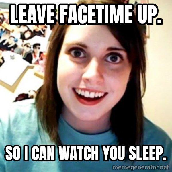 Overly Obsessed Girlfriend meme: Leave FACETime up. / So I can watch you sleep.